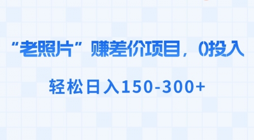 【副业8724期】“老照片”赚差价，0投入，轻松日入150-300+-青简副业网