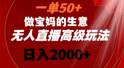 【副业8725期】一单50+做宝妈的生意 无人直播高级玩法 日入2000+-青简副业网