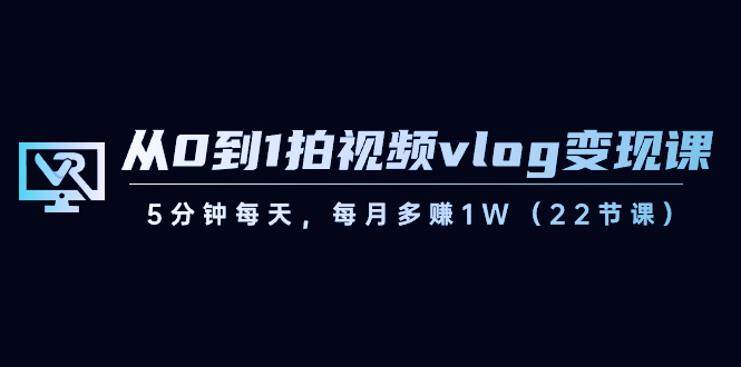 【副业8729期】从0到1拍视频vlog-变现课，5分钟每天，每月多赚1W（22节课）-青简副业网