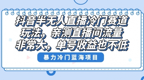 【副业8732期】抖音半无人直播冷门赛道玩法，直播间流量非常大，单号收益也不低！-青简副业网