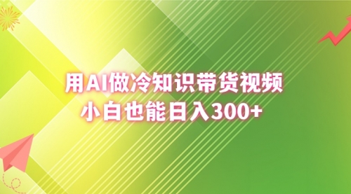 【副业8741期】用AI做冷知识带货视频，小白也能日入300+-青简副业网