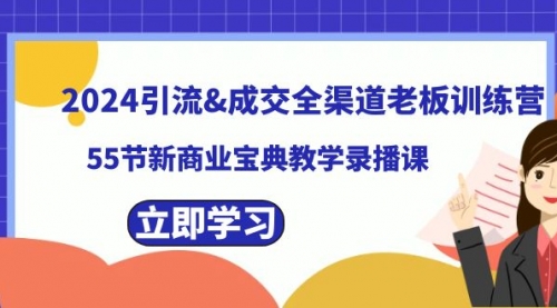 【副业8746期】2024引流&成交全渠道老板训练营，55节新商业宝典教学录播课-青简副业网