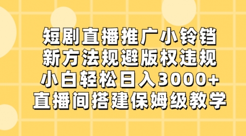【副业8765期】短剧直播推广小铃铛，新方法规避版权违规，小白轻松日入3000+-青简副业网