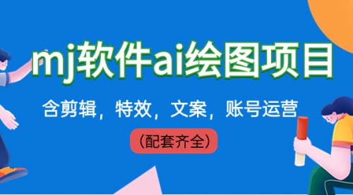 【副业8767期】外面卖399元mj软件ai绘图项目，含剪辑，特效，文案，账号运营（配套齐全）-青简副业网