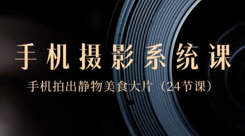 【副业8777期】0基础-手机摄影系统课，手机拍出静物美食大片-青简副业网