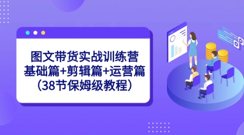 【副业8784期】图文带货实战训练营：基础篇+剪辑篇+运营篇（38节保姆级教程）-青简副业网