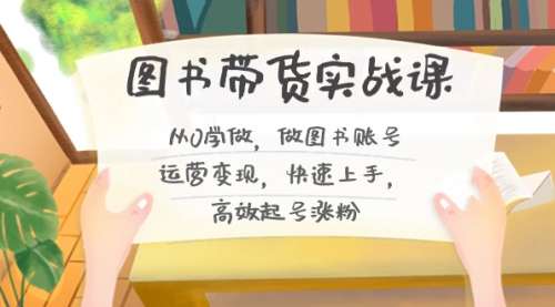【副业8787期】图书带货实战课2.0，从0学做，做图书账号运营变现，快速上手，高效起号涨粉-青简副业网
