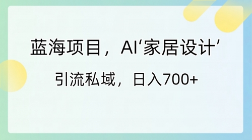 【副业8795期】蓝海项目，AI‘家居设计’ 引流私域，日入700+-青简副业网