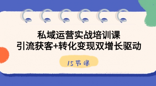 【副业8800期】私域运营实战培训课，引流获客+转化变现双增长驱动（15节课）-青简副业网