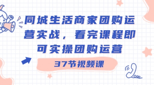 【副业8801期】同城生活商家团购运营实战，看完课程即可实操团购运营（37节课）-青简副业网