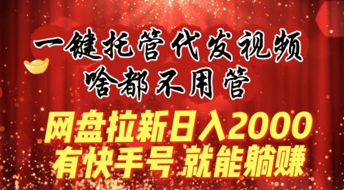 【副业8805期】一键托管代发视频，啥都不用管，网盘拉新日入2000+，有快手号就能躺赚-青简副业网