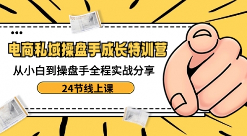 【副业8809期】电商私域-操盘手成长特训营：从小白到操盘手全程实战分享-24节线上课-青简副业网