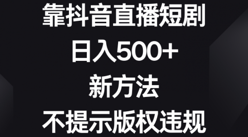 【副业8812期】靠抖音直播短剧，日入500+，新方法、不提示版权违规-青简副业网
