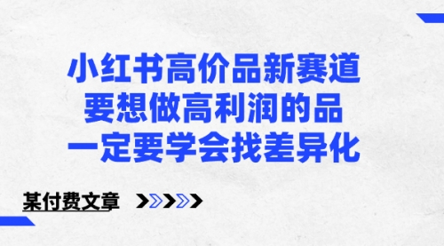 【副业8819期】小红书高价品新赛道，要想做高利润的品，一定要学会找差异化-青简副业网