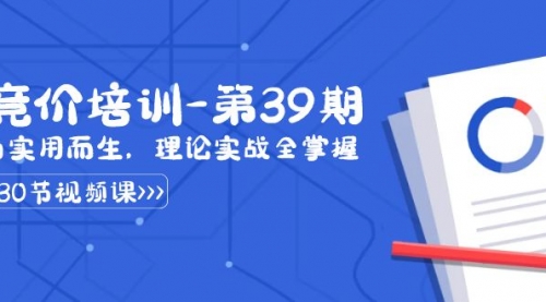 【副业8828期】某收费竞价培训-第39期：为实用而生，理论实战全掌握（30节课）-青简副业网