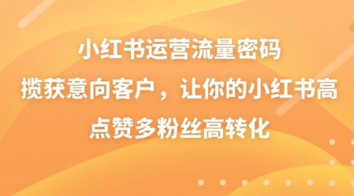 【副业8837期】小红书运营流量密码，揽获意向客户，让你的小红书高点赞多粉丝高转化-青简副业网