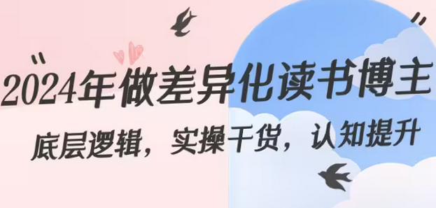 【副业8843期】2024年做差异化-读书博主：底层逻辑，实操干货，认知提升（29节）-青简副业网