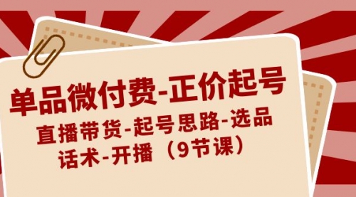 【副业8848期】单品微付费-正价起号：直播带货-起号思路-选品-话术-开播（9节课）-青简副业网