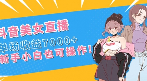 【副业8852期】抖音美女直播，单场收益7000+,新手小白也可操作-青简副业网