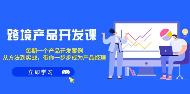 跨境产品-开发课，每期一个产品开发案例，从方法到实战，带你成为产品经理-青简副业网
