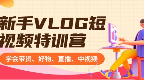 【副业8870期】新手VLOG短视频特训营：学会带货、好物、直播、中视频、赚Q方法（16节课）-青简副业网