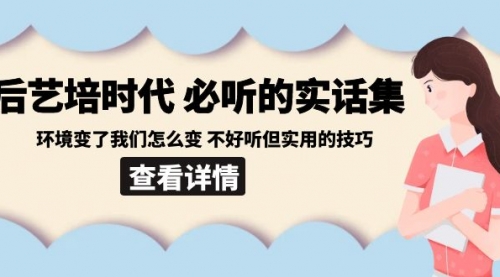 【副业8880期】后艺培 时代之必听的实话集：环境变了我们怎么变 不好听但实用的技巧-青简副业网