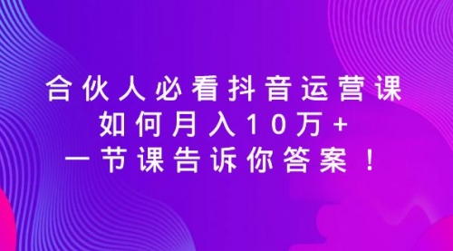 【副业8887期】必看抖音运营课，如何月入10万+，一节课告诉你答案！-青简副业网