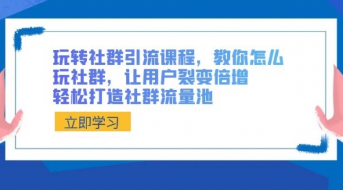 【副业8890期】玩转社群 引流课程，教你怎么玩社群，让用户裂变倍增，轻松打造社群流量池-青简副业网