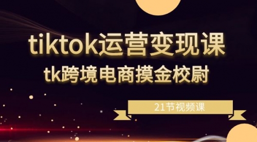 【副业8893期】tiktok运营变现课，tk跨境电商摸金校尉（21节视频课）-青简副业网