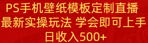 【副业8896期】PS手机壁纸模板定制直播 最新实操玩法 学会即可上手 日收入500+-青简副业网