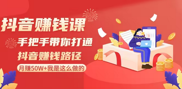 【副业8899期】抖音赚钱课-手把手带你打通抖音赚钱路径：月赚50W+我是这么做的！-青简副业网