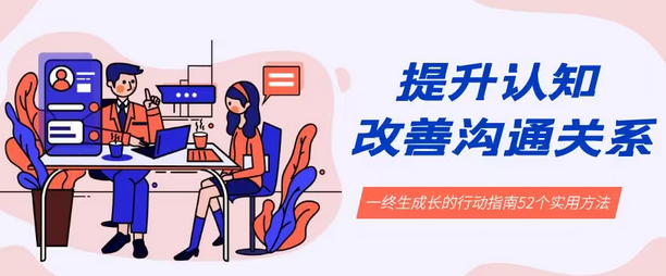 【副业8901期】提升认知 改善沟通关系，一终生成长的行动指南 52个实用方法+21节课-青简副业网