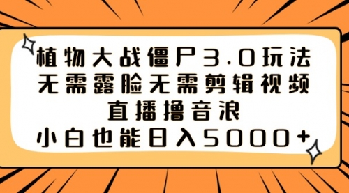【副业8909期】植物大战僵尸3.0玩法无需露脸无需剪辑视频，直播撸音浪，小白也能日入5000+-青简副业网