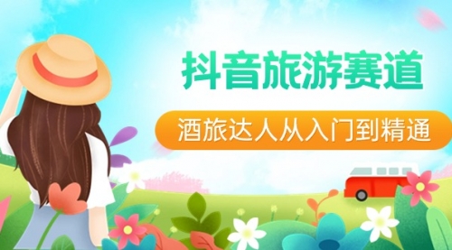 【副业8913期】抖音旅游赛道酒 旅达人从入门到精通：直播+短视频+旅游 未来5年风口-青简副业网