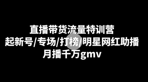 【副业8915期】直播带货流量特训营：起新号/专场/打榜/明星网红助播，月播千万gmv-青简副业网