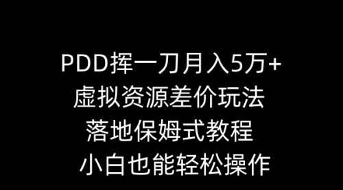 【副业8918期】PDD挥一刀月入5万+，虚拟资源差价玩法，落地保姆式教程，小白也能轻松操作-青简副业网