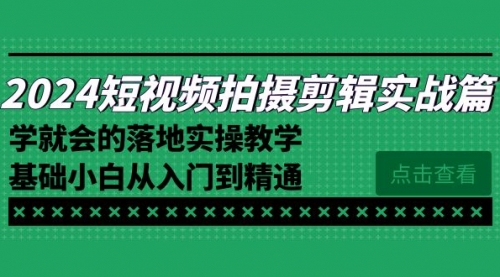 【副业8923期】2024短视频拍摄剪辑实操篇，学就会的落地实操教学，基础小白从入门到精通-青简副业网