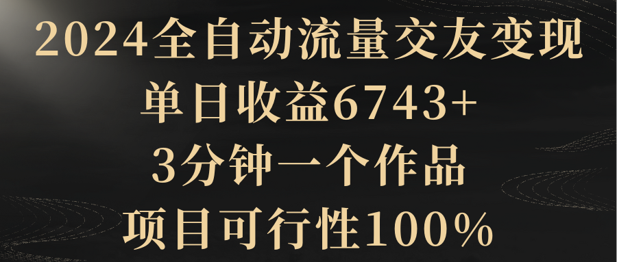 【副业8931期】2024全自动流量交友变现，单日收益6743+-青简副业网