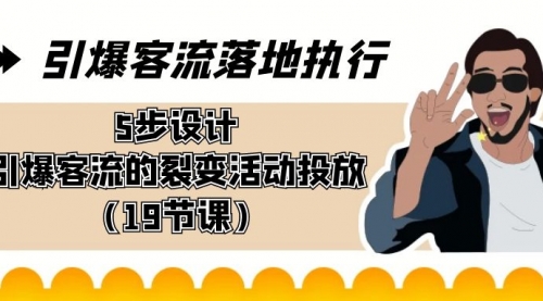 【副业8943期】引爆-客流落地执行，5步设计引爆客流的裂变活动投放（19节课）-青简副业网