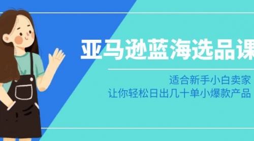 【副业8949期】亚马逊-蓝海选品课：适合新手小白卖家，让你轻松日出几十单小爆款产品-青简副业网