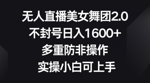 【副业8958期】无人直播美女舞团2.0，不封号日入1600+，多重防非操作， 实操小白可上手-青简副业网