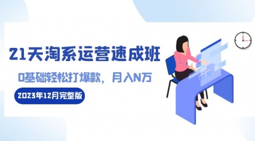 【副业8961期】21天淘系运营-速成班2023年12月完整版：0基础轻松打爆款，月入N万-110节课-青简副业网