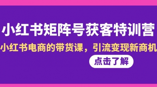 【副业8962期】小红书-矩阵号获客特训营-第10期，小红书电商的带货课，引流变现新商机-青简副业网