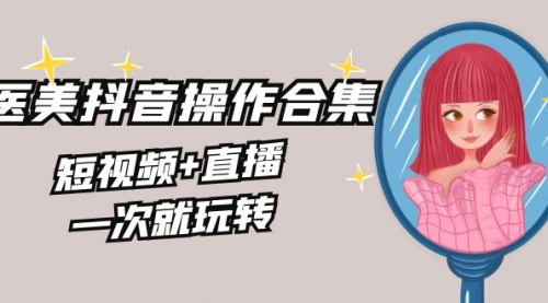 【副业8968期】美业全干货·生美·医美抖音操作合集，短视频+直播，一次就玩转-青简副业网