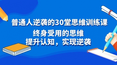 【副业8977期】普通人逆袭的30堂思维训练课，终身受用的思维-青简副业网