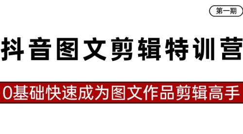 【副业8983期】抖音图文剪辑特训营第一期，0基础快速成为图文作品剪辑高手（23节课）-青简副业网