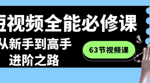 【副业8984期】短视频-全能必修课程：从新手到高手进阶之路（63节视频课）-青简副业网