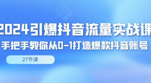 【副业8993期】2024引爆·抖音流量实战课，手把手教你从0-1打造爆款抖音账号（27节）-青简副业网