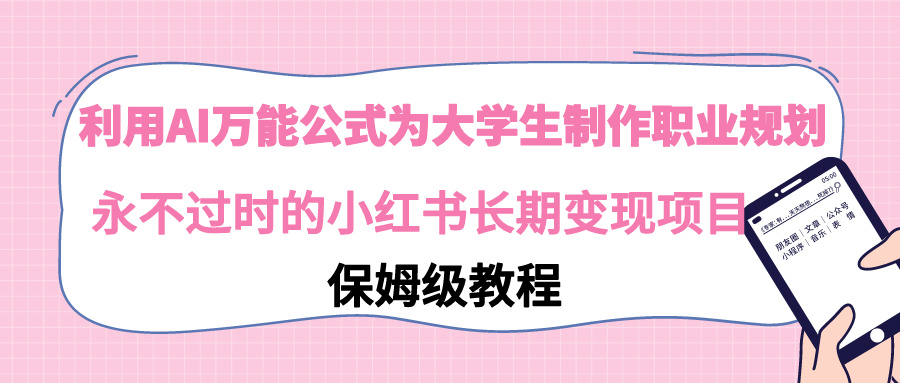 【副业9014期】利用AI万能公式为大学生制作职业规划，永不过时的小红书长期变现项目-青简副业网