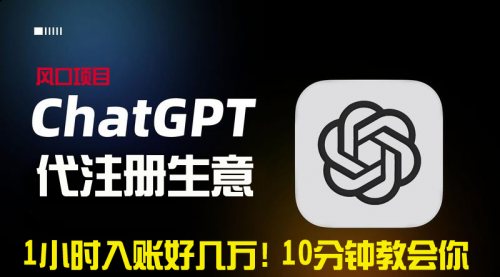 【副业9015期】一小时入账好几万！利润大到吓人的ChatGPT代注册小生意-青简副业网